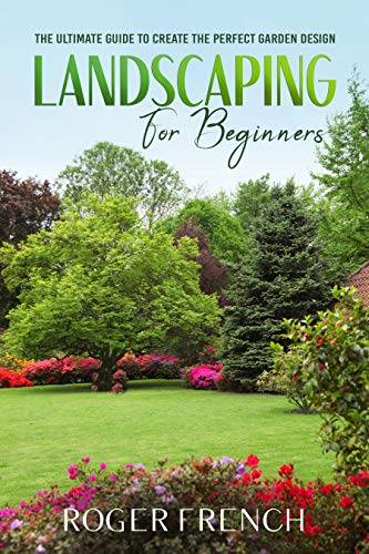 Landscaping for Beginners: The ultimate guide to create the perfect garden design