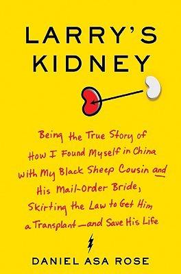 Larry's Kidney: Being the True Story of How I Found Myself in China with My Black Sheep Cousin and His Mail-Order Bride, Skirting the Law to Get Him a Transplant--and Save His Life