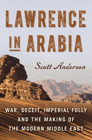 Lawrence in Arabia: War, Deceit, Imperial Folly, and the Making of the Modern Middle East