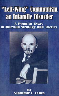 Left-Wing Communism, an Infantile Disorder: A Popular Essay in Marxian Strategy and Tactics