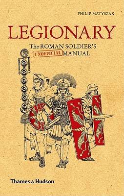 Legionary: The Roman Soldier's (Unofficial) Manual