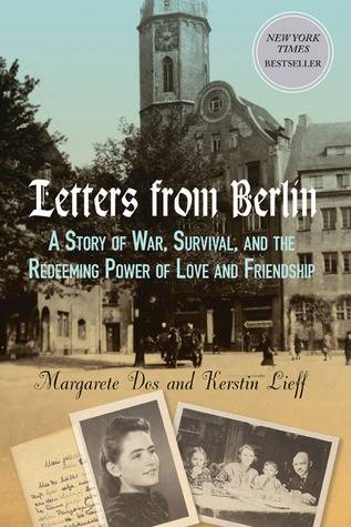 Letters From Berlin: A Story of War, Survival, and the Redeeming Power of Love and Friendship