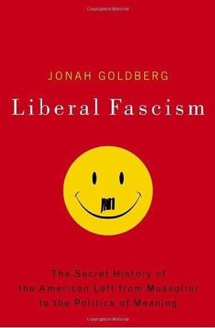 Liberal Fascism: The Secret History of the American Left from Mussolini to the Politics of Meaning