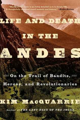 Life and Death in the Andes: On the Trail of Bandits, Heroes, and Revolutionaries