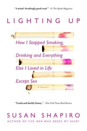 Lighting Up: How I Stopped Smoking, Drinking, and Everything Else I Loved in Life Except Sex