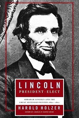 Lincoln President-Elect: Abraham Lincoln and the Great Secession Winter, 1860-1861