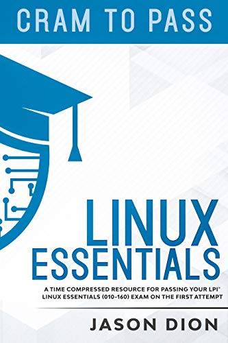 Linux Essentials (010-160): A Time Compressed Resource to Passing the LPI® Linux Essentials Exam on Your First Attempt