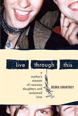 Live Through This: A Mother's Memoir of Runaway Daughters and Reclaimed Love