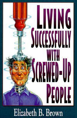 Living Successfully with Screwed-Up People