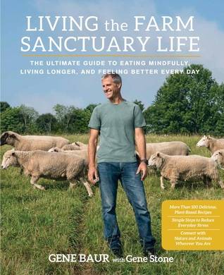 Living the Farm Sanctuary Life: How to Eat Healthier, Live Longer, and Feel Better Every Day by Bringing Home the Happiest Place on Earth