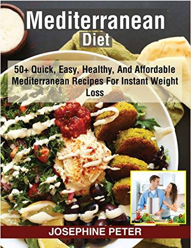 MEDITERRANEAN DIET COOKBOOK: 50+ QUICK, EASY, HEALTHY, AND AFFORDABLE MEDITERRANEAN RECIPES FOR INSTANT WEIGHT LOSS