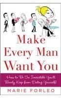 Make Every Man Want You: How to Be So Irresistible You'll Barely Keep from Dating Yourself!