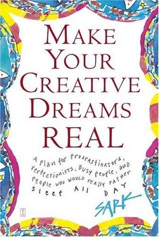 Make Your Creative Dreams Real: A Plan for Procrastinators, Perfectionists, Busy People, and People Who Would Really Rather Sleep All Day