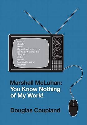 Marshall McLuhan: You Know Nothing of My Work!