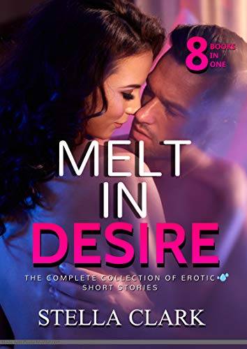 Melt In Desire: The Complete Collection of Hot Erotic Short Stories
