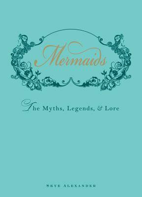 Mermaids: The Myths, Legends, and Lore