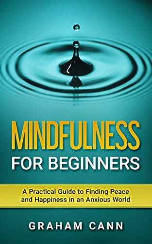 Mindfulness for Beginners: A Practical Guide to Finding Peace and Happiness in an Anxious World