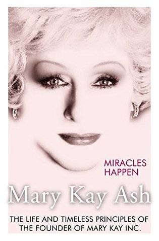 Miracles Happen: The Life and Timeless Principles of the Founder of Mary Kay Inc.