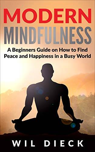 Modern Mindfulness: A Beginners Guide on How to Find Peace and Happiness in a Busy World