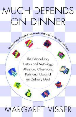 Much Depends on Dinner: The Extraordinary History and Mythology, Allure and Obsessions, Perils and Taboos of an Ordinary Meal