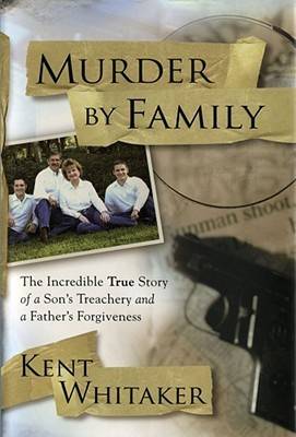 Murder by Family: The Incredible True Story of a Son's Treachery & a Father's Forgiveness