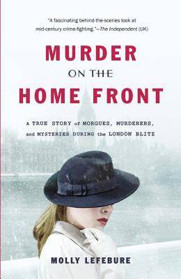 Murder on the Home Front: A True Story of Morgues, Murderers, and Mysteries During the London Blitz