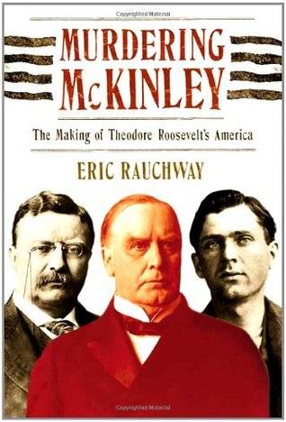 Murdering McKinley: The Making of Theodore Roosevelt's America