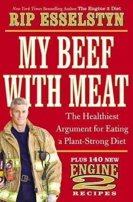 My Beef with Meat: The Healthiest Argument for Eating a Plant-Strong Diet - Plus 140 New Engine 2 Recipes