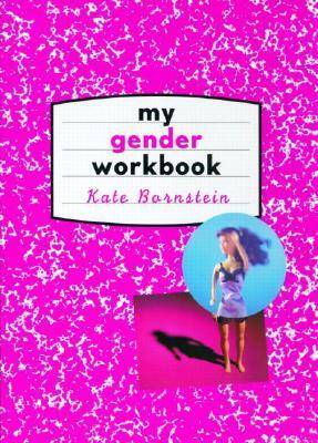 My Gender Workbook: How to Become a Real Man, a Real Woman, the Real You, or Something Else Entirely