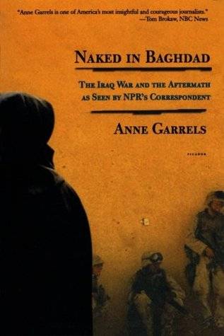 Naked in Baghdad: The Iraq War and the Aftermath as Seen by NPR's Correspondent Anne Garrels