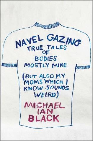 Navel Gazing: True Tales of Bodies, Mostly Mine (But Also My Mom's, Which I Know Sounds Weird)