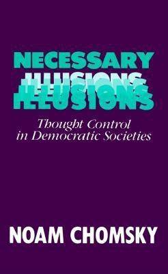 Necessary Illusions: Thought Control in Democratic Societies