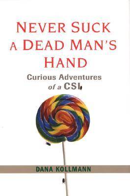 Never Suck A Dead Man's Hand: And Other Life (and Death) Lessons from the Front Lines of Forensics