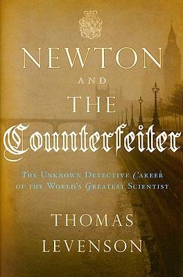 Newton and the Counterfeiter: The Unknown Detective Career of the World's Greatest Scientist