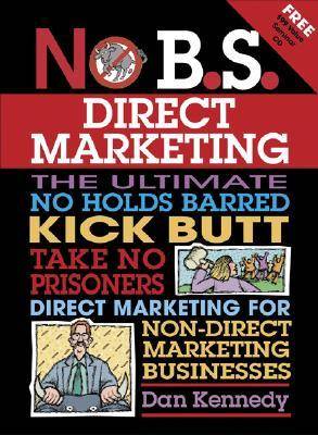 No B.S. Direct Marketing: The Ultimate No Holds Barred Kick Butt Take No Prisoners Direct Marketing for Non-Direct Marketing Businesses