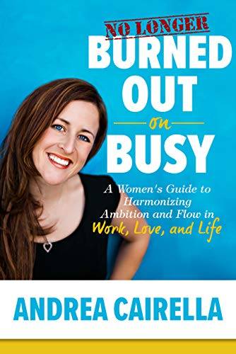 No Longer Burned Out On Busy: A Women's Guide to Harmonize Ambition and Flow in Work, Love, and Life