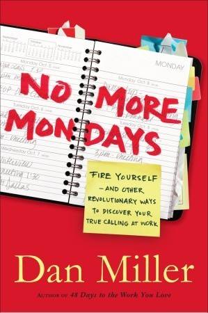 No More Mondays: Fire Yourself -- and Other Revolutionary Ways to Discover Your True Calling at Work