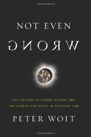 Not Even Wrong: The Failure of String Theory and the Search for Unity in Physical Law