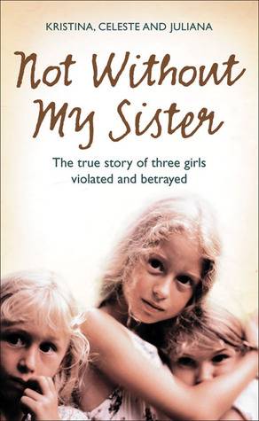 Not Without My Sister: The True Story of Three Girls Violated and Betrayed by Those They Trusted