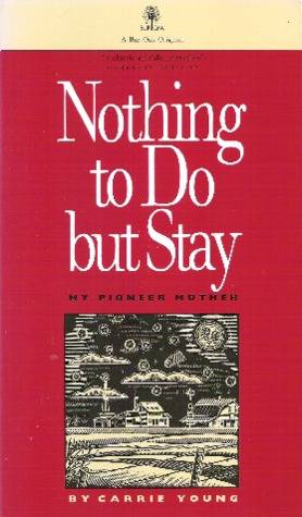 Nothing to Do but Stay: My Pioneer Mother