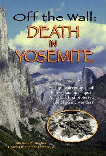 Off the Wall: Death in Yosemite: Gripping Accounts of All Known Fatal Mishaps in America's First Protected Land of Scenic Wonders