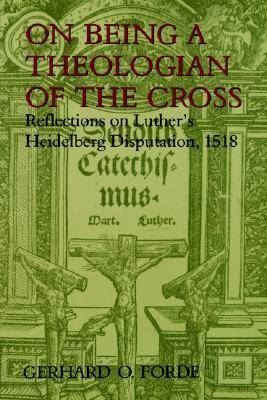 On Being a Theologian of the Cross: Reflections on Luther's Heidelberg Disputation, 1518