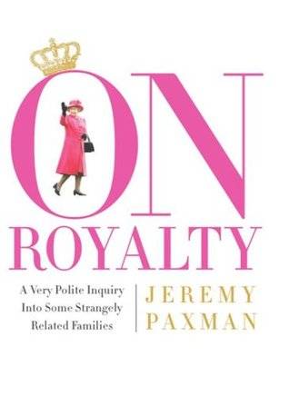 On Royalty: A Very Polite Inquiry into Some Strangely Related Families