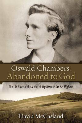 Oswald Chambers Abandoned to God: The Life Story of the Author of My Utmost for His Highest