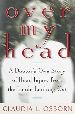 Over My Head: A Doctor's Own Story of Head Injury from the Inside Looking Out