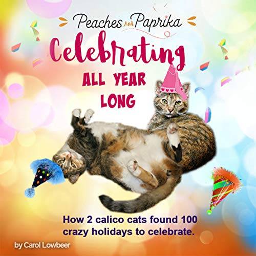 Peaches and Paprika Celebrating All Year Long: How two cats found 100 crazy holidays to celebrate (Celebrations)