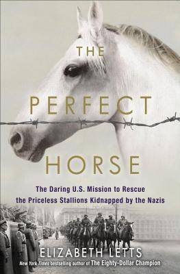 Perfect Horse: The Daring U.S. Mission to Rescue the Priceless Stallions Kidnapped by the Nazis