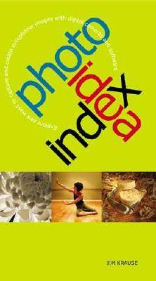 Photo Idea Index: Explore New Ways to Capture and Create Exceptional Images with Digital Cameras and Software