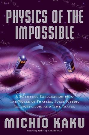 Physics of the Impossible: A Scientific Exploration into the World of Phasers, Force Fields, Teleportation, and Time Travel