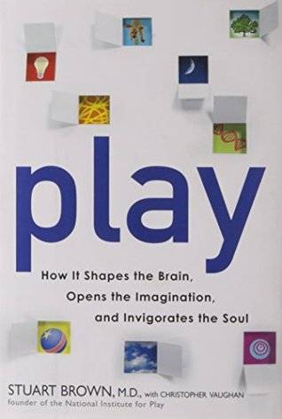 Play: How It Shapes the Brain, Opens the Imagination, and Invigorates the Soul